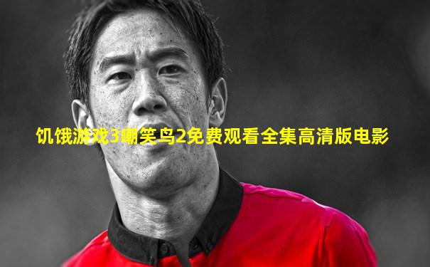 饥饿游戏3嘲笑鸟2免费观看全集高清版电影